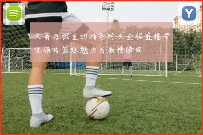 火箭与掘金的精彩对决全程直播带你领略篮球魅力与激情瞬间