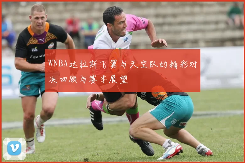 WNBA达拉斯飞翼与天空队的精彩对决回顾与赛季展望