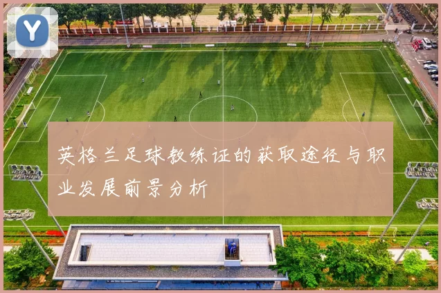 英格兰足球教练证的获取途径与职业发展前景分析