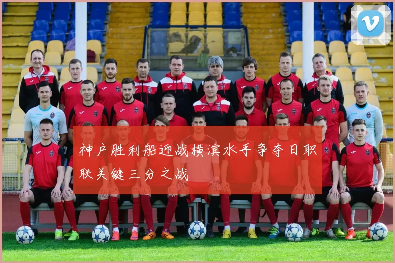 神户胜利船迎战横滨水手争夺日职联关键三分之战