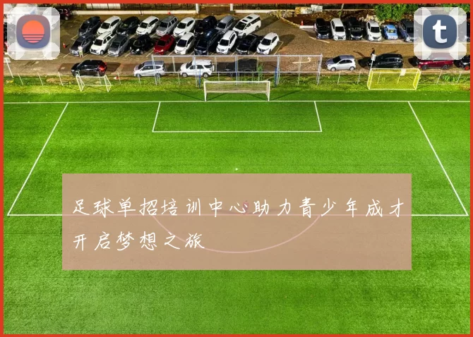 足球单招培训中心助力青少年成才开启梦想之旅