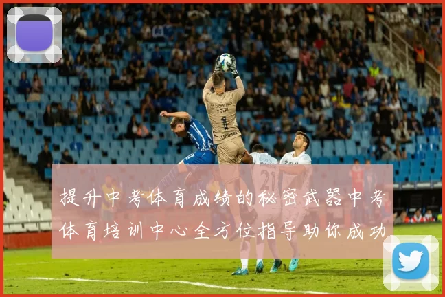 提升中考体育成绩的秘密武器中考体育培训中心全方位指导助你成功