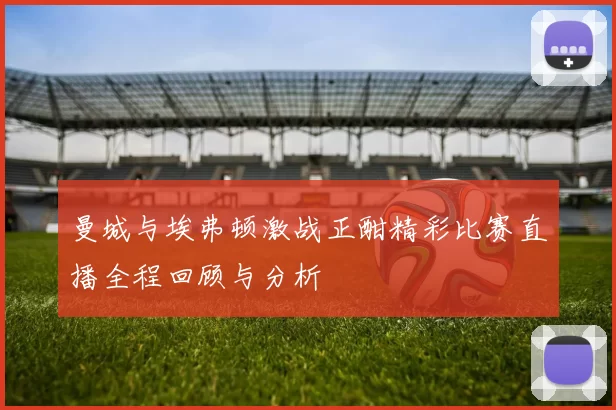 曼城与埃弗顿激战正酣精彩比赛直播全程回顾与分析