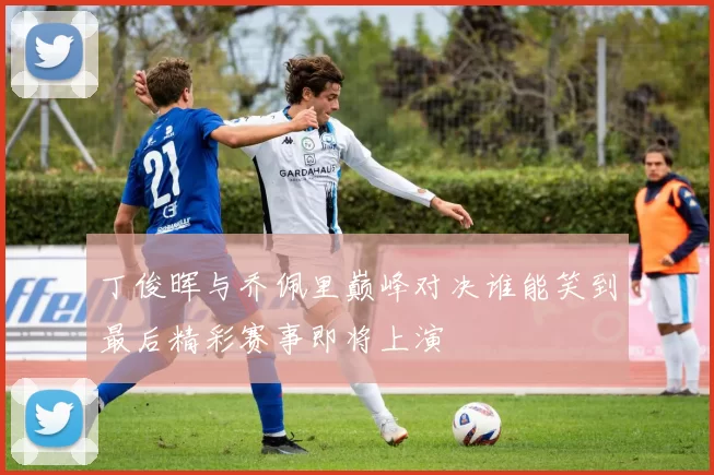 丁俊晖与乔佩里巅峰对决谁能笑到最后精彩赛事即将上演