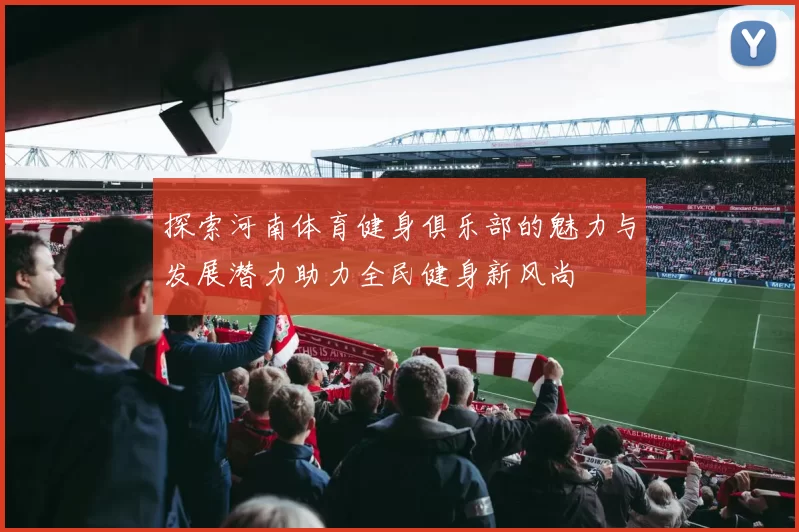 探索河南体育健身俱乐部的魅力与发展潜力助力全民健身新风尚