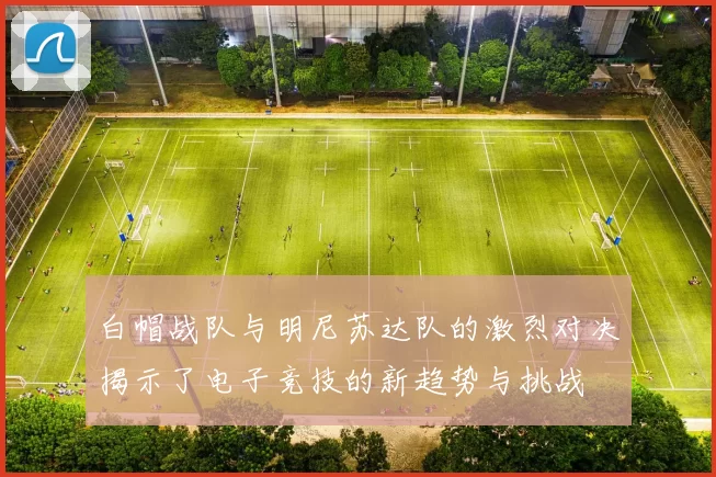 白帽战队与明尼苏达队的激烈对决揭示了电子竞技的新趋势与挑战