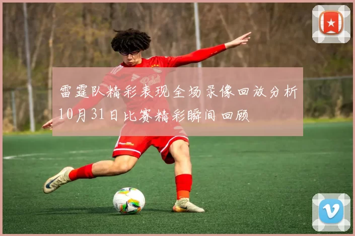 雷霆队精彩表现全场录像回放分析10月31日比赛精彩瞬间回顾