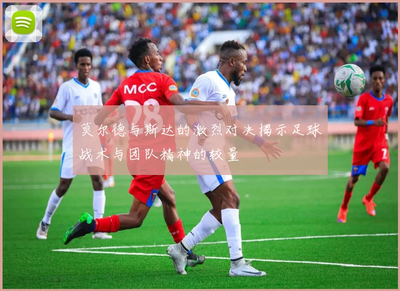 莫尔德与斯达的激烈对决揭示足球战术与团队精神的较量